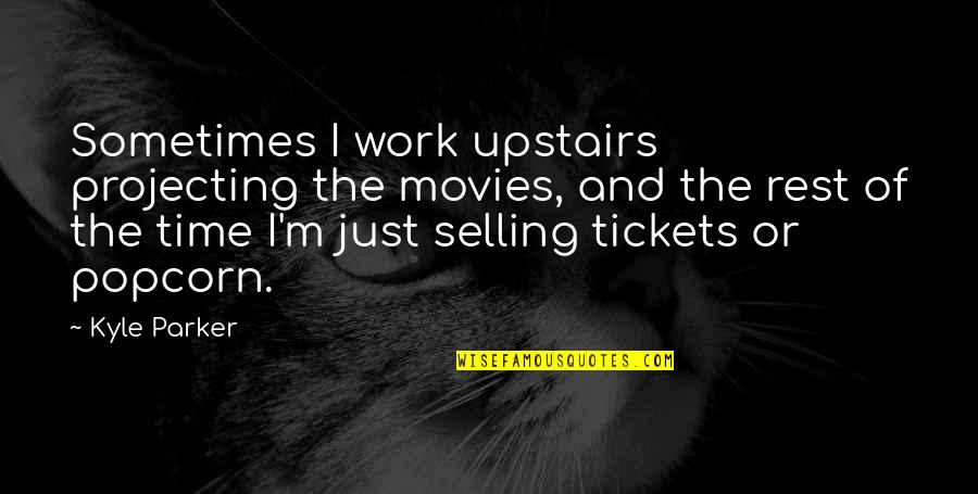 Work And Popcorn Quotes By Kyle Parker: Sometimes I work upstairs projecting the movies, and