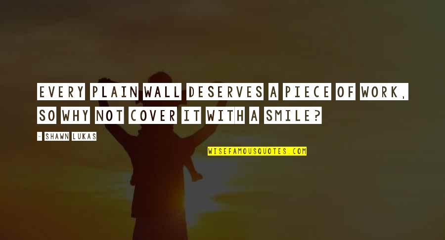 Work And Smile Quotes By Shawn Lukas: Every plain wall deserves a piece of work,