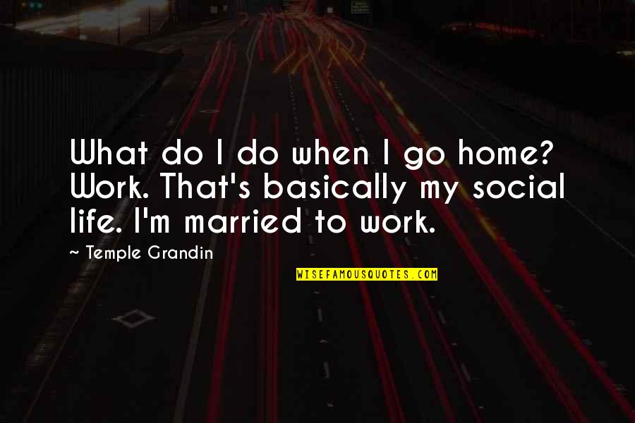 Work And Social Life Quotes By Temple Grandin: What do I do when I go home?