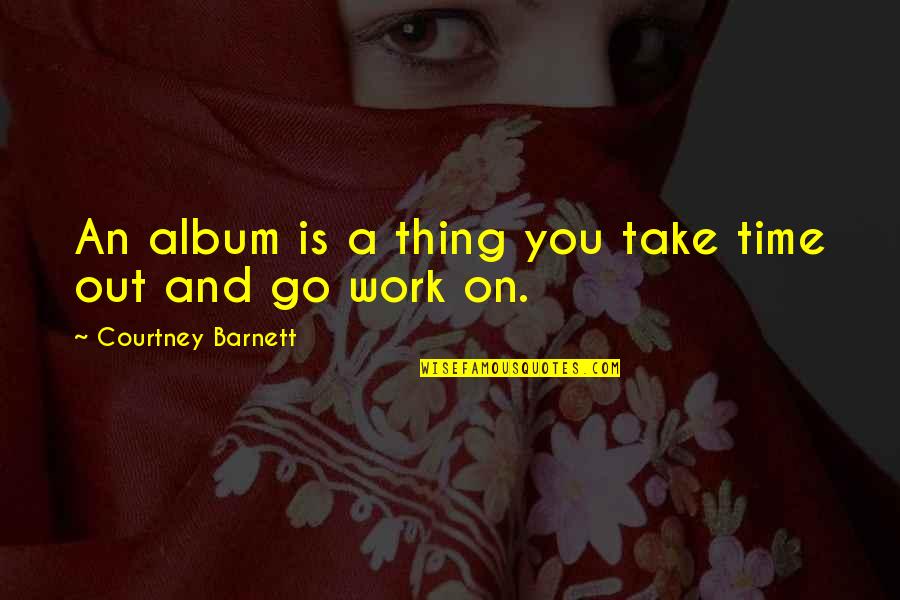 Work And Time Quotes By Courtney Barnett: An album is a thing you take time