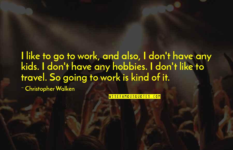 Work And Travel Quotes By Christopher Walken: I like to go to work, and also,