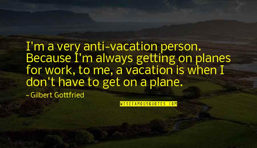 Work And Vacation Quotes By Gilbert Gottfried: I'm a very anti-vacation person. Because I'm always Work And Vacation Quotes By Gilbert Gottfried: I'm a very anti-vacation person. Because I'm always