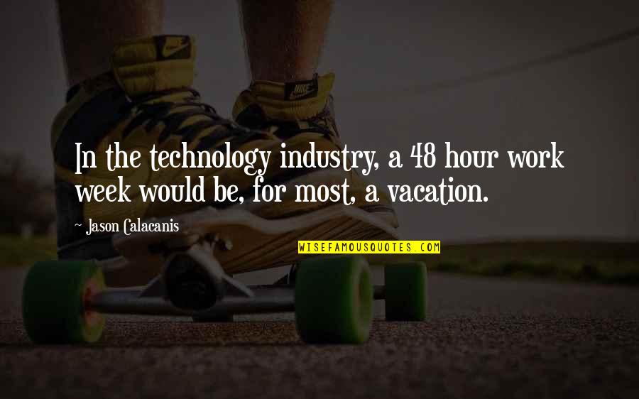 Work And Vacation Quotes By Jason Calacanis: In the technology industry, a 48 hour work