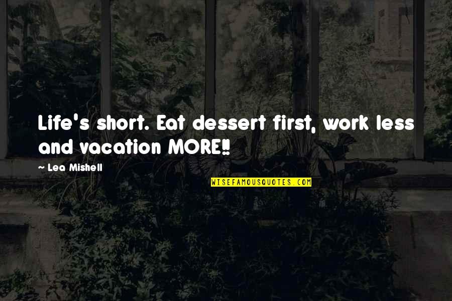 Work And Vacation Quotes By Lea Mishell: Life's short. Eat dessert first, work less and Work And Vacation Quotes By Lea Mishell: Life's short. Eat dessert first, work less and