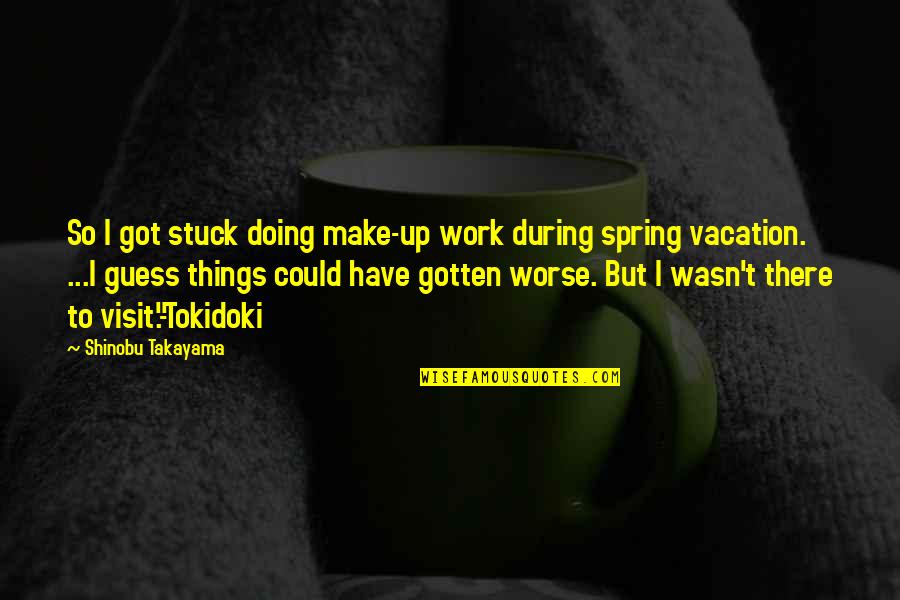 Work And Vacation Quotes By Shinobu Takayama: So I got stuck doing make-up work during