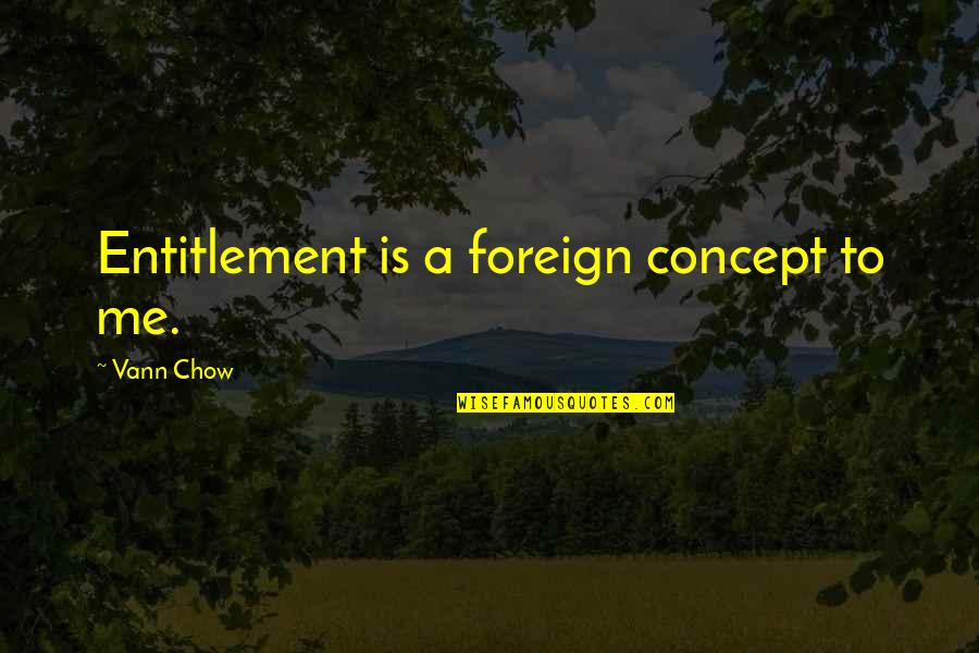 Work And Vacation Quotes By Vann Chow: Entitlement is a foreign concept to me.