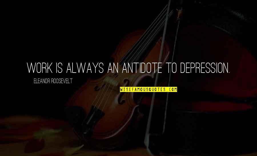 Work Antidote Quotes By Eleanor Roosevelt: Work is always an antidote to depression. Work Antidote Quotes By Eleanor Roosevelt: Work is always an antidote to depression.