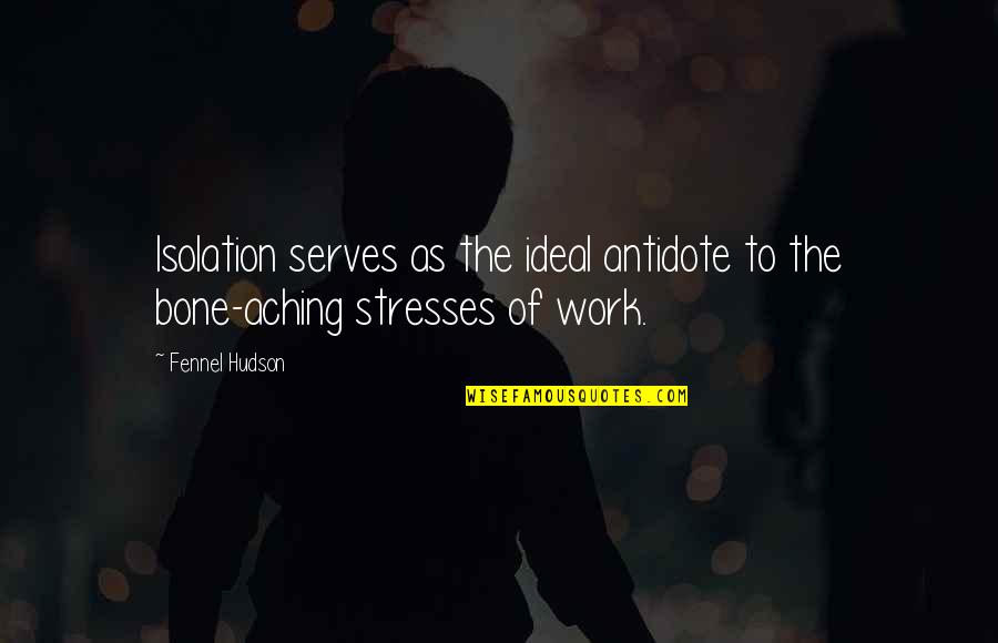 Work Antidote Quotes By Fennel Hudson: Isolation serves as the ideal antidote to the
