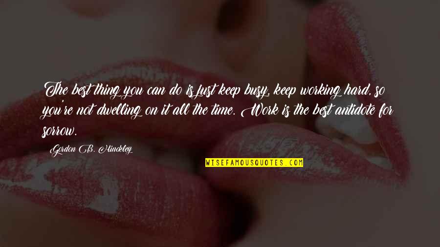 Work Antidote Quotes By Gordon B. Hinckley: The best thing you can do is just Work Antidote Quotes By Gordon B. Hinckley: The best thing you can do is just