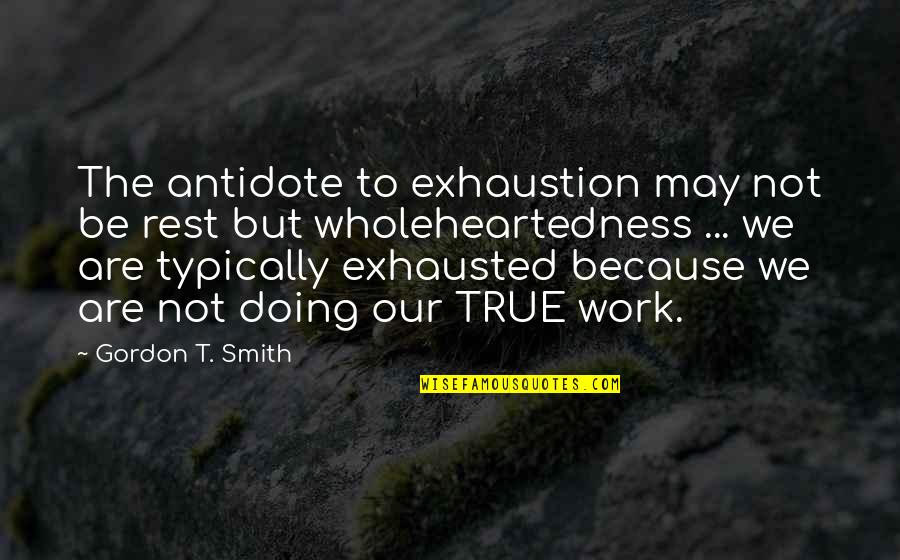 Work Antidote Quotes By Gordon T. Smith: The antidote to exhaustion may not be rest Work Antidote Quotes By Gordon T. Smith: The antidote to exhaustion may not be rest