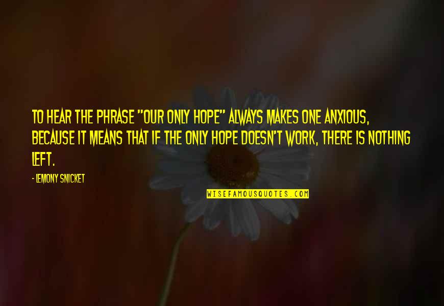 Work Anxiety Quotes By Lemony Snicket: To hear the phrase "our only hope" always