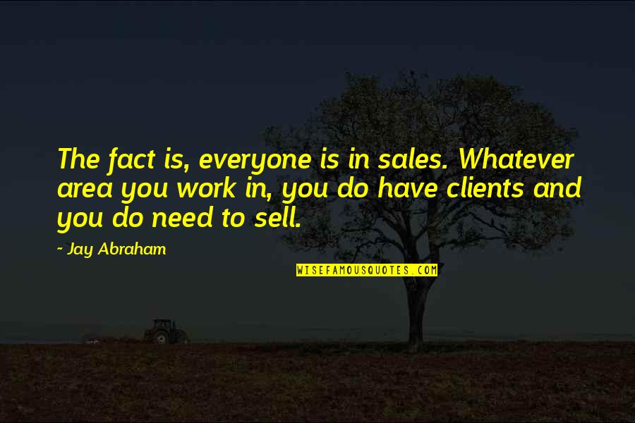 Work Area Quotes By Jay Abraham: The fact is, everyone is in sales. Whatever