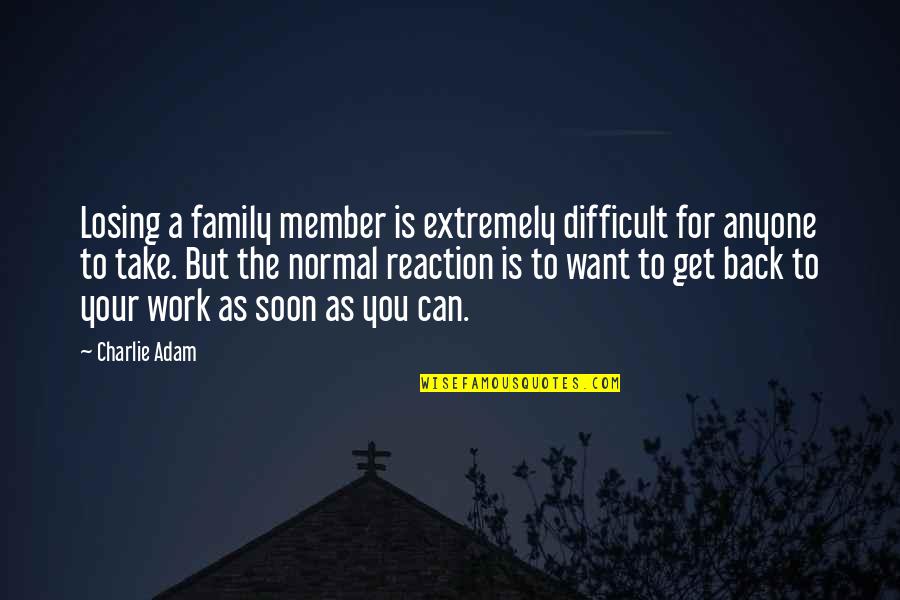 Work As Family Quotes By Charlie Adam: Losing a family member is extremely difficult for