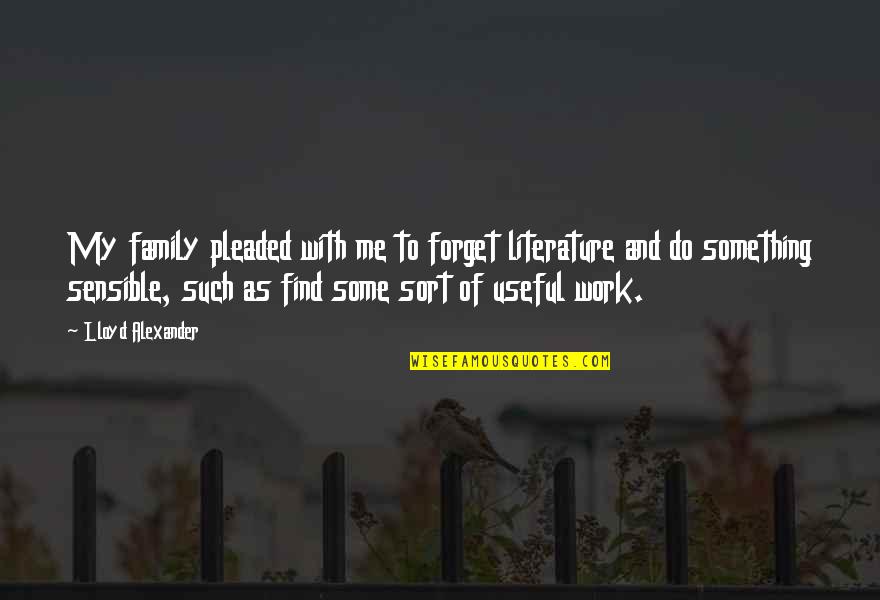 Work As Family Quotes By Lloyd Alexander: My family pleaded with me to forget literature Work As Family Quotes By Lloyd Alexander: My family pleaded with me to forget literature