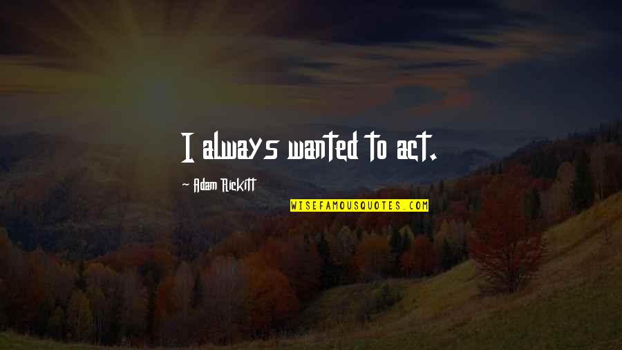 Work Attitude And Values Quotes By Adam Rickitt: I always wanted to act. Work Attitude And Values Quotes By Adam Rickitt: I always wanted to act.