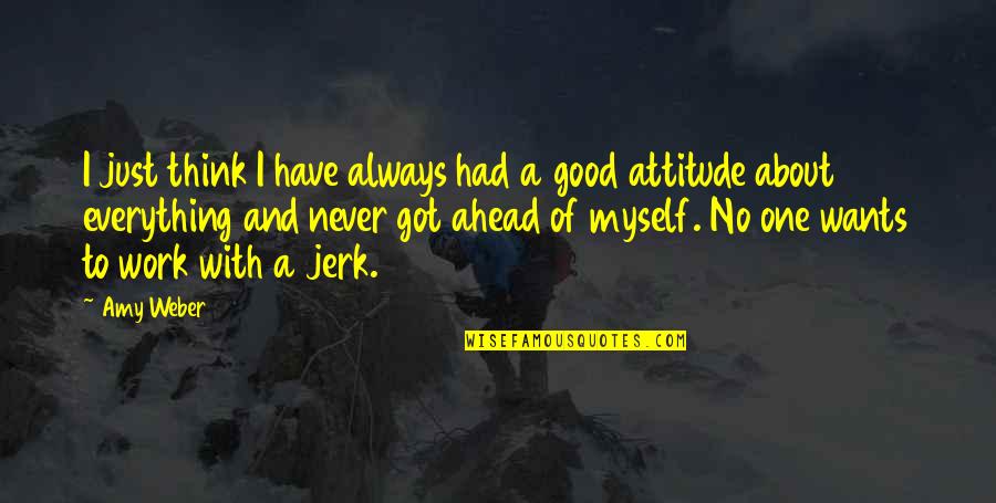 Work Attitude Quotes By Amy Weber: I just think I have always had a