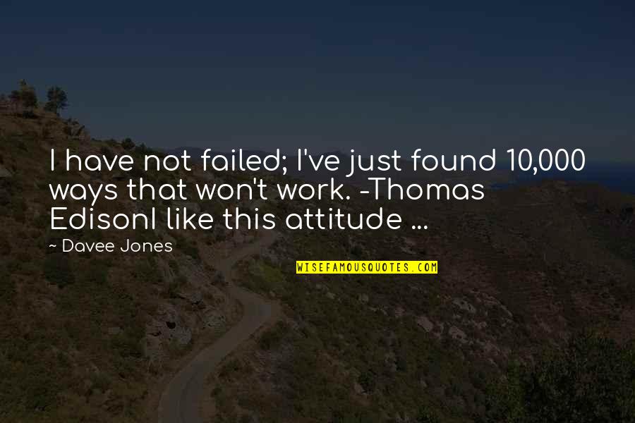 Work Attitude Quotes By Davee Jones: I have not failed; I've just found 10,000