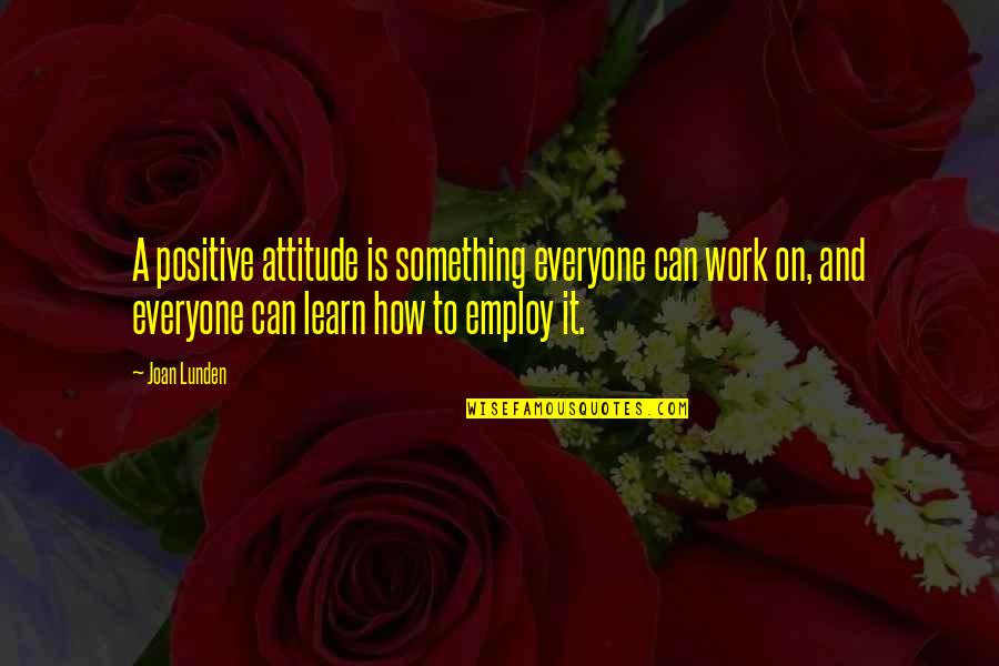 Work Attitude Quotes By Joan Lunden: A positive attitude is something everyone can work