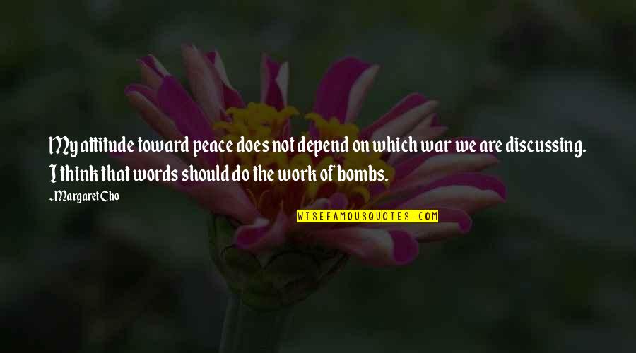 Work Attitude Quotes By Margaret Cho: My attitude toward peace does not depend on