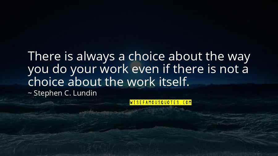 Work Attitude Quotes By Stephen C. Lundin: There is always a choice about the way