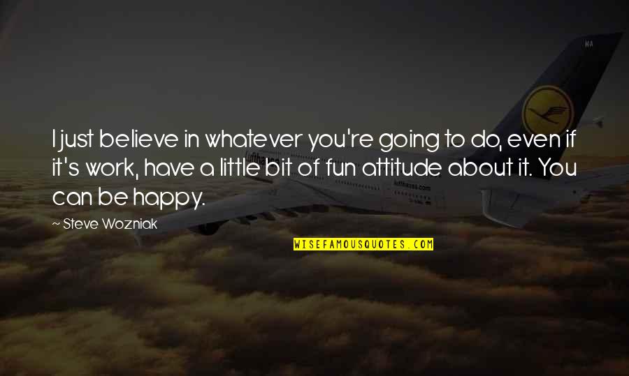 Work Attitude Quotes By Steve Wozniak: I just believe in whatever you're going to