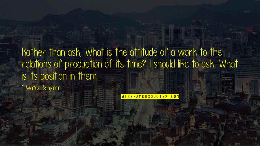 Work Attitude Quotes By Walter Benjamin: Rather than ask, What is the attitude of