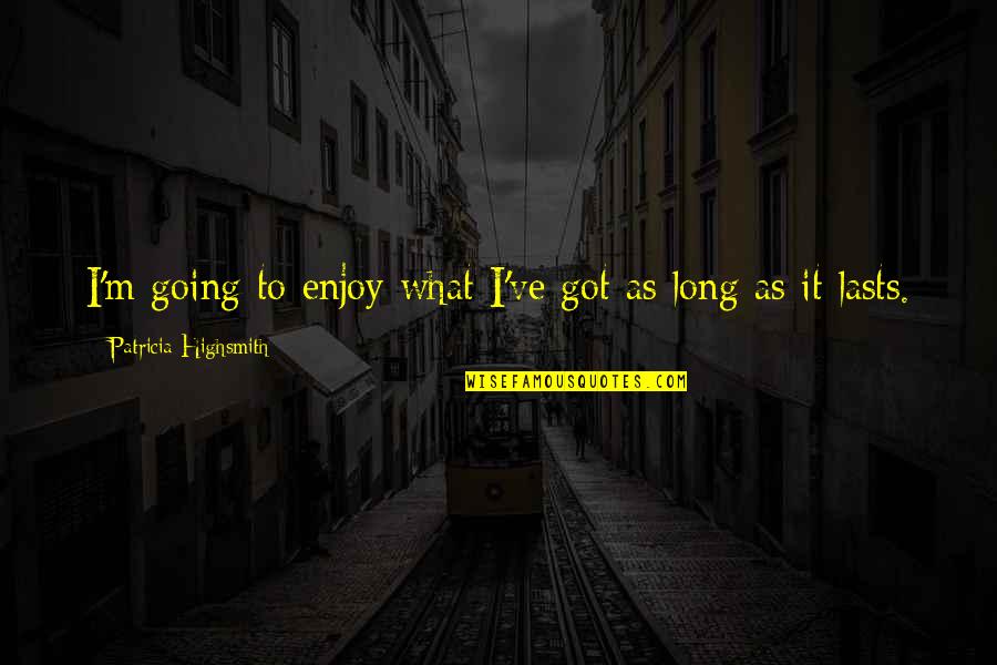 Work Attrition Quotes By Patricia Highsmith: I'm going to enjoy what I've got as