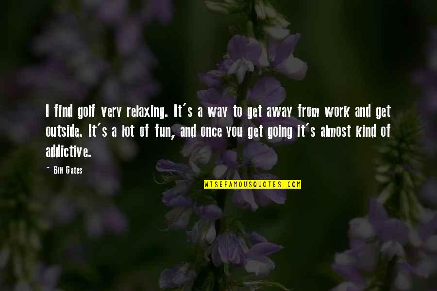 Work Away Quotes By Bill Gates: I find golf very relaxing. It's a way