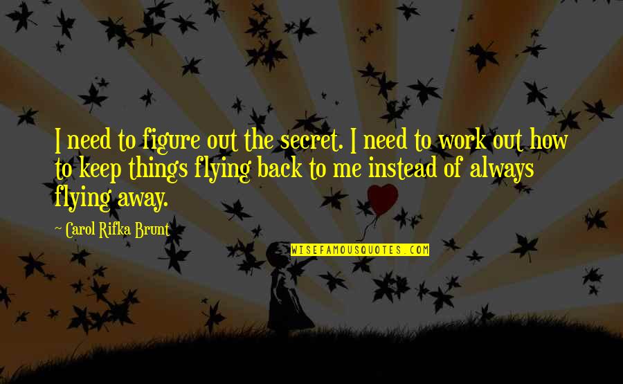 Work Away Quotes By Carol Rifka Brunt: I need to figure out the secret. I