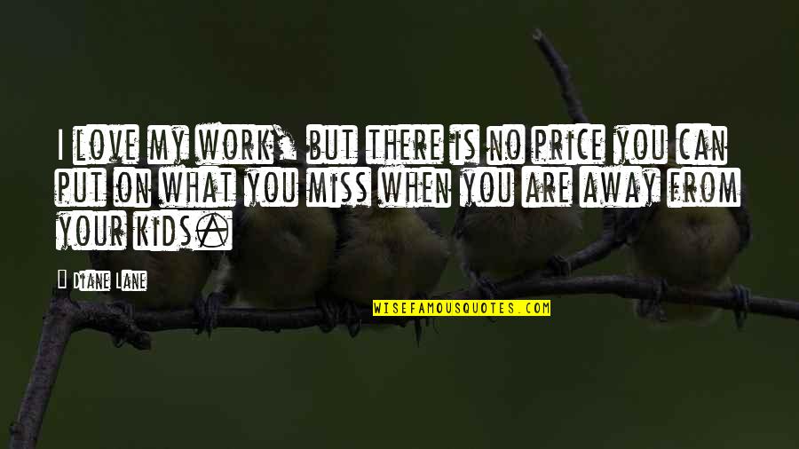Work Away Quotes By Diane Lane: I love my work, but there is no Work Away Quotes By Diane Lane: I love my work, but there is no