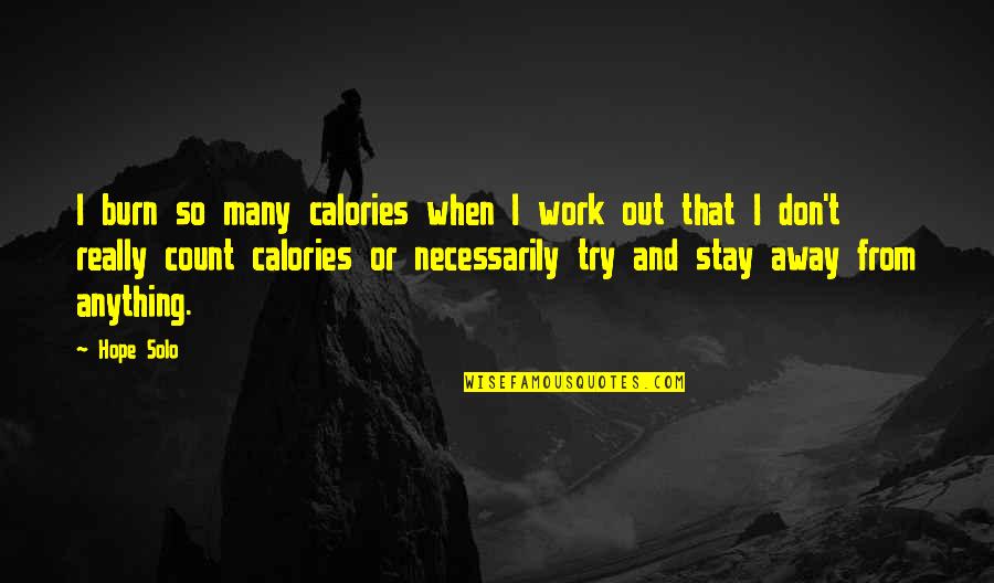 Work Away Quotes By Hope Solo: I burn so many calories when I work Work Away Quotes By Hope Solo: I burn so many calories when I work