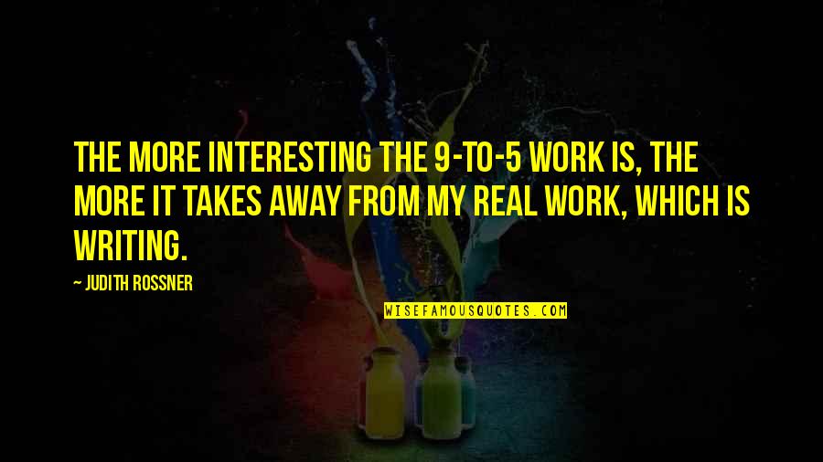 Work Away Quotes By Judith Rossner: The more interesting the 9-to-5 work is, the Work Away Quotes By Judith Rossner: The more interesting the 9-to-5 work is, the