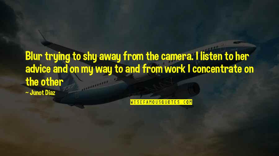 Work Away Quotes By Junot Diaz: Blur trying to shy away from the camera. Work Away Quotes By Junot Diaz: Blur trying to shy away from the camera.