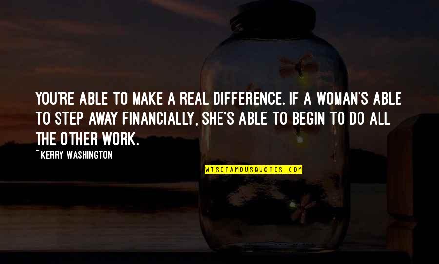 Work Away Quotes By Kerry Washington: You're able to make a real difference. If Work Away Quotes By Kerry Washington: You're able to make a real difference. If