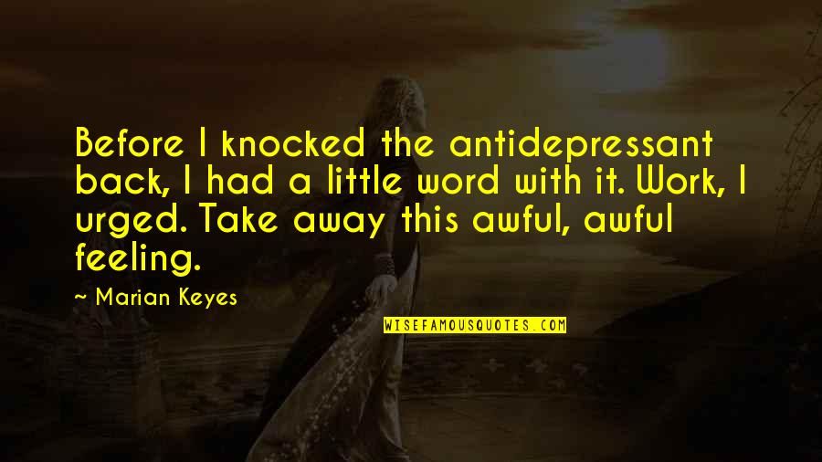 Work Away Quotes By Marian Keyes: Before I knocked the antidepressant back, I had Work Away Quotes By Marian Keyes: Before I knocked the antidepressant back, I had