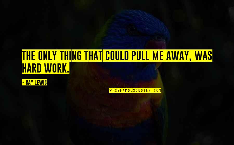 Work Away Quotes By Ray Lewis: The only thing that could pull me away,