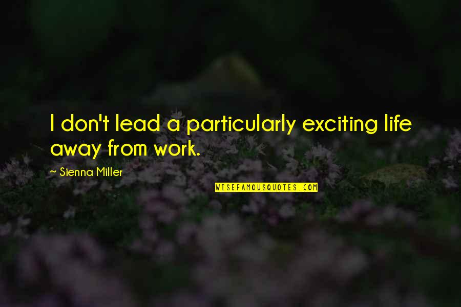 Work Away Quotes By Sienna Miller: I don't lead a particularly exciting life away Work Away Quotes By Sienna Miller: I don't lead a particularly exciting life away