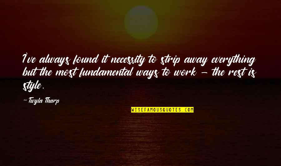 Work Away Quotes By Twyla Tharp: I've always found it necessity to strip away