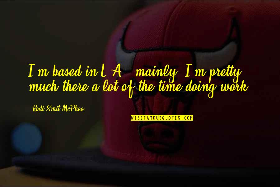 Work Based Quotes By Kodi Smit-McPhee: I'm based in L.A., mainly. I'm pretty much