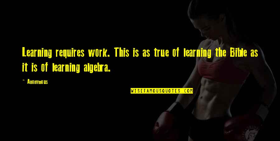 Work Bible Quotes By Anonymous: Learning requires work. This is as true of
