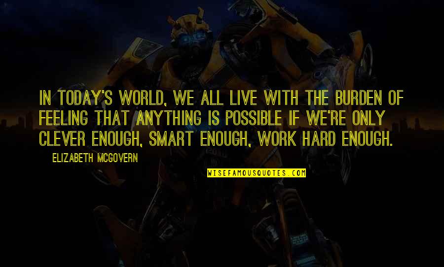 Work Burden Quotes By Elizabeth McGovern: In today's world, we all live with the