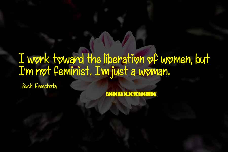 Work But Quotes By Buchi Emecheta: I work toward the liberation of women, but