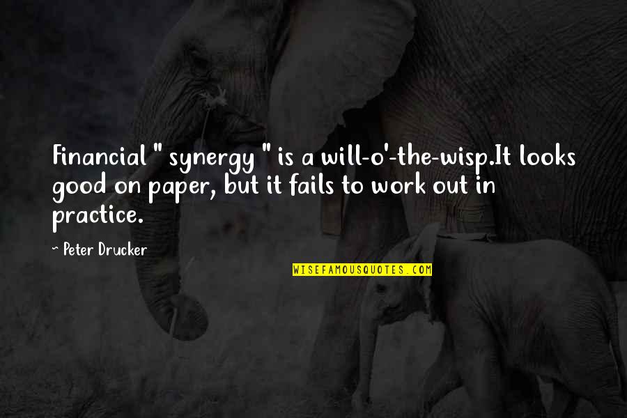 Work But Quotes By Peter Drucker: Financial " synergy " is a will-o'-the-wisp.It looks Work But Quotes By Peter Drucker: Financial " synergy " is a will-o'-the-wisp.It looks