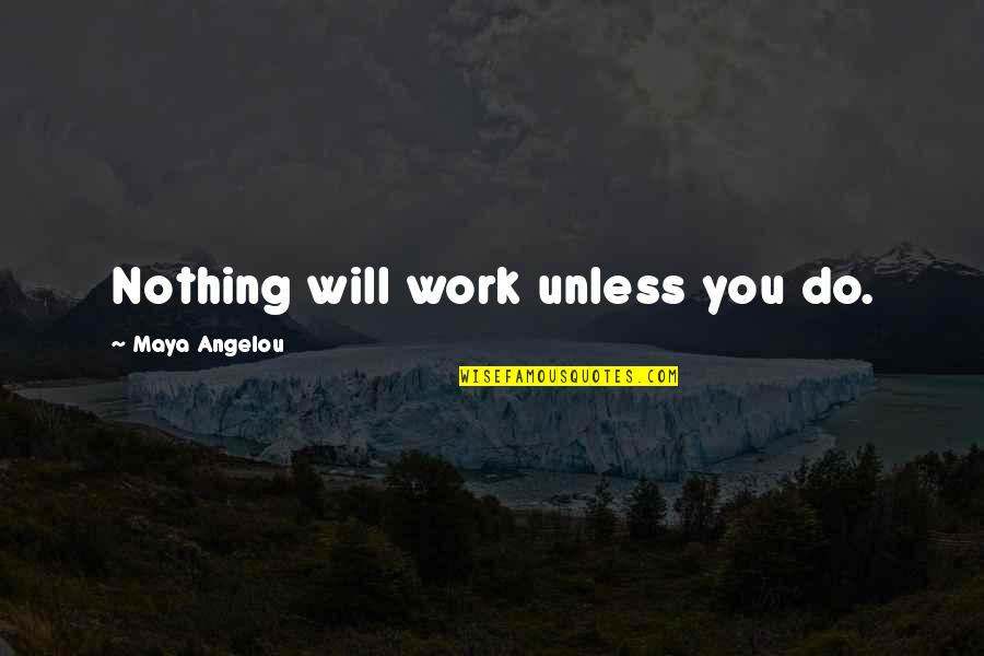 Work By Maya Angelou Quotes By Maya Angelou: Nothing will work unless you do. Work By Maya Angelou Quotes By Maya Angelou: Nothing will work unless you do.