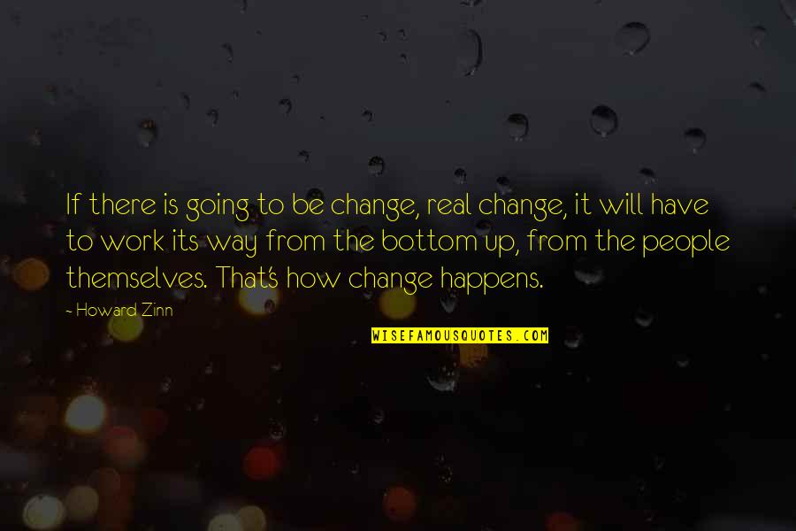 Work Change Quotes By Howard Zinn: If there is going to be change, real