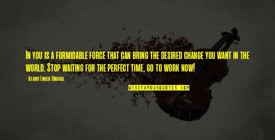 Work Change Quotes By Ifeanyi Enoch Onuoha: In you is a formidable force that can