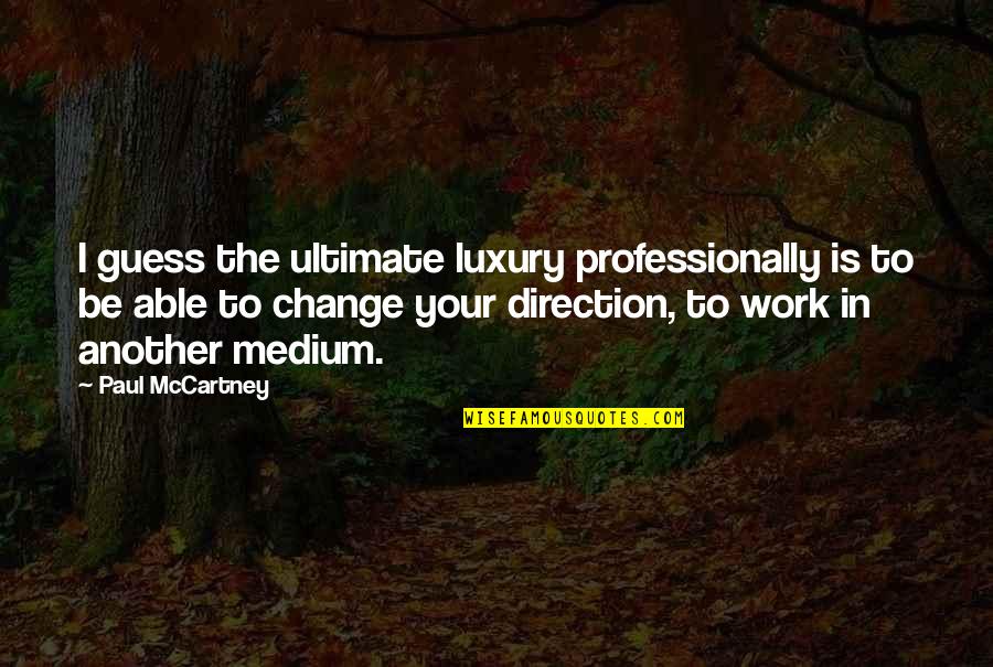 Work Change Quotes By Paul McCartney: I guess the ultimate luxury professionally is to