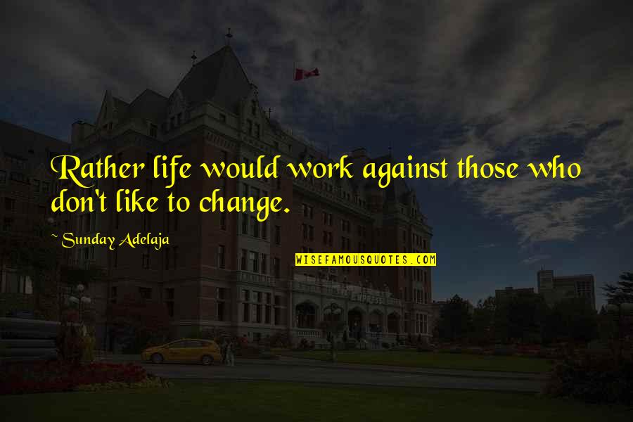 Work Change Quotes By Sunday Adelaja: Rather life would work against those who don't