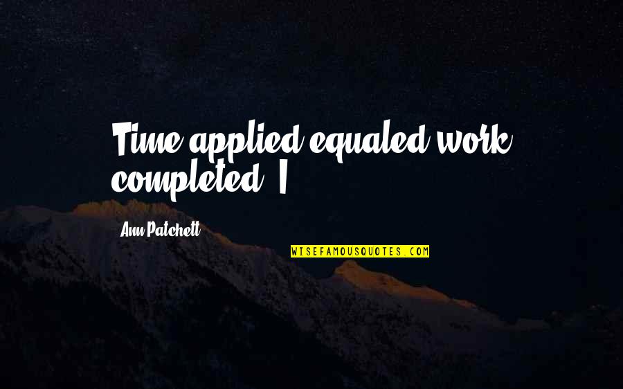 Work Completed Quotes By Ann Patchett: Time applied equaled work completed. I Work Completed Quotes By Ann Patchett: Time applied equaled work completed. I