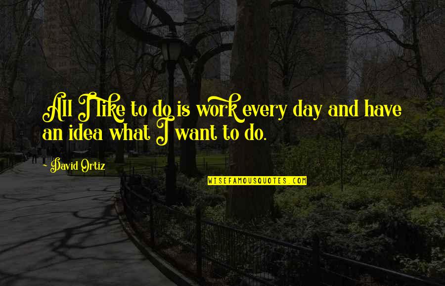 Work Day Is Over Quotes By David Ortiz: All I like to do is work every